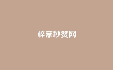 梓豪秒赞网 - 梓豪秒赞网全新体验	，快速获取社交媒体赞！~  第1张