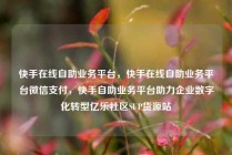 快手在线自助业务平台，快手在线自助业务平台微信支付，快手自助业务平台助力企业数字化转型亿乐社区SUP货源站