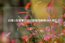 以军15日军事行动已致加沙地带121人死亡