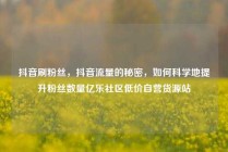 抖音刷粉丝，抖音流量的秘密，如何科学地提升粉丝数量亿乐社区低价自营货源站